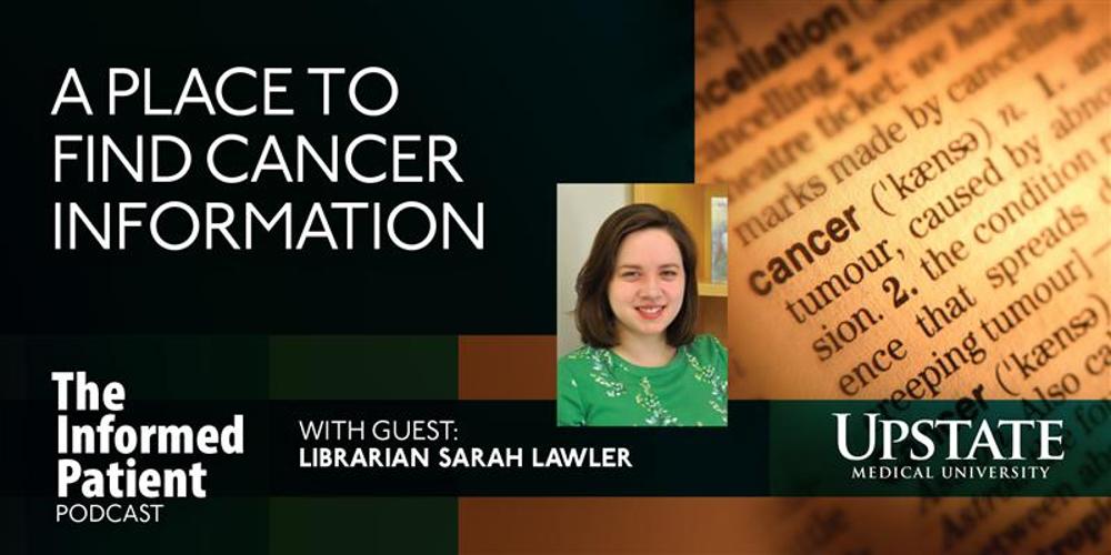 A place to find cancer information, with guest Sarah Lawler, librarian, on Upstate's The Informed Patient podcast