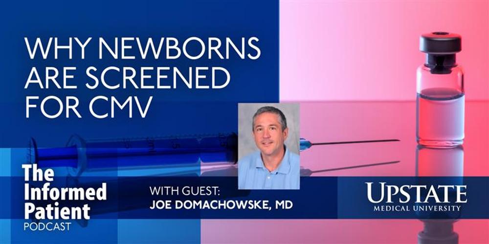 Why newborns are screened for CMV, with guest Joe Domachowske, MD, on Upstate's The Informed Patient podcast