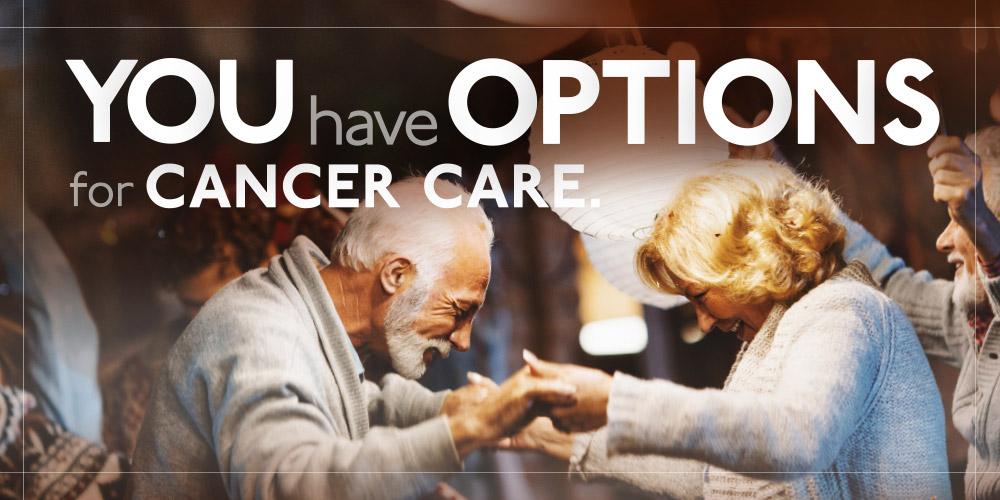 You have treatment options for cancer care