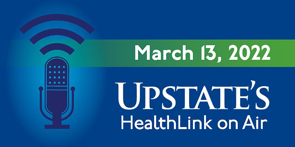 Upstate's "HealthLink on Air" radio show for Sunday, March 13, 2022