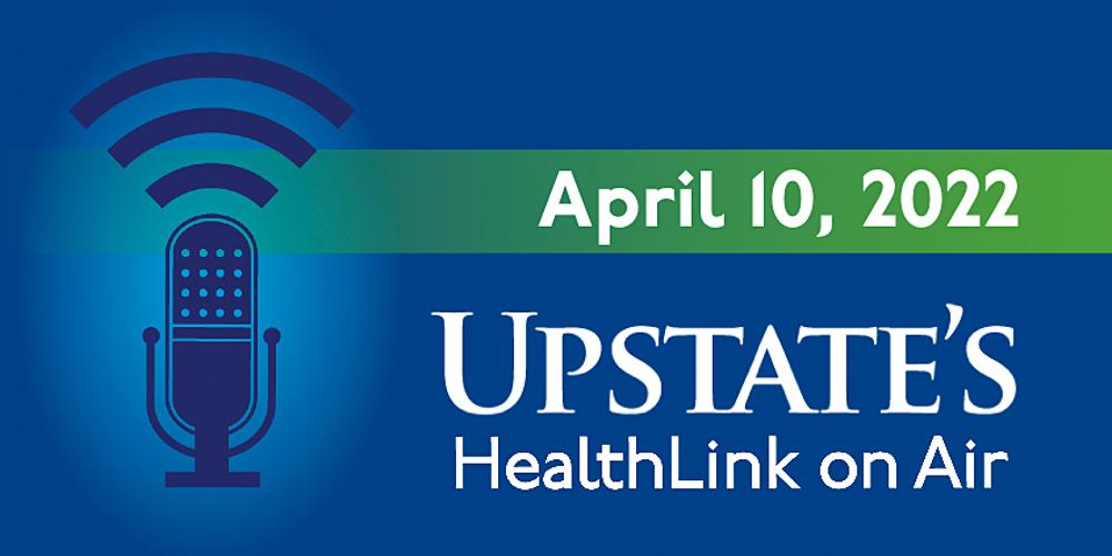 Upstate's "HealthLink on Air" radio show for Sunday, April 10, 2022