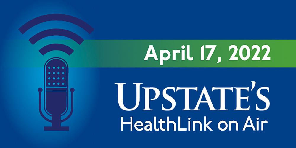 Upstate's HealthLink on Air radio show for Sunday, April 17, 2022
