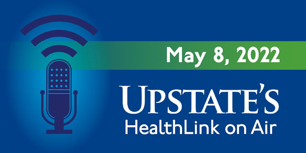 Upstate's "HealthLink on Air" radio show for Sunday, May 8, 2022