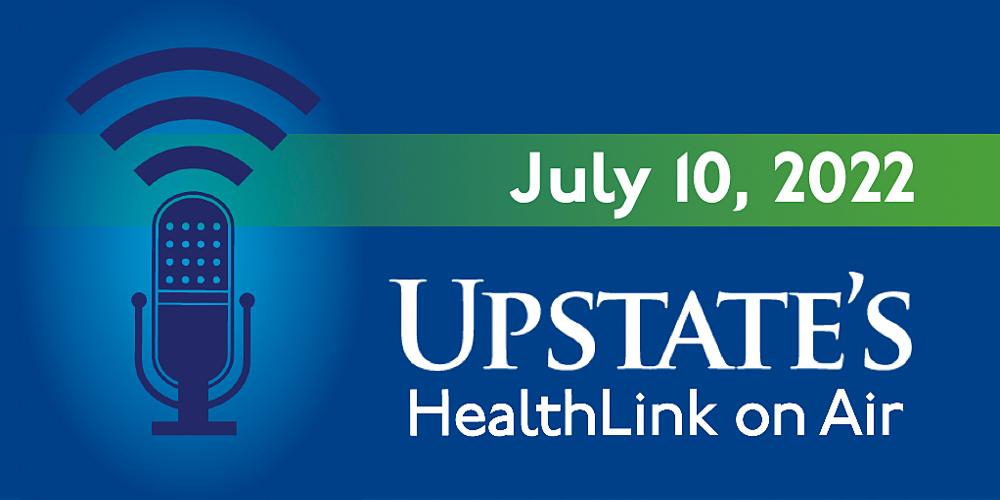 Upstate's "HealthLink on Air" radio show for Sunday, July 10, 2022