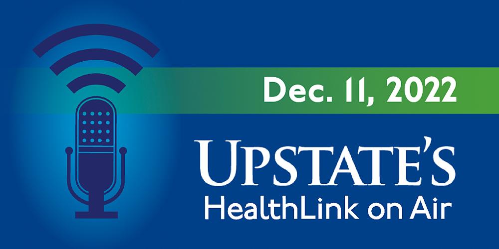 Upstate's HealthLink on Air radio show for Sunday, Dec. 11, 2022