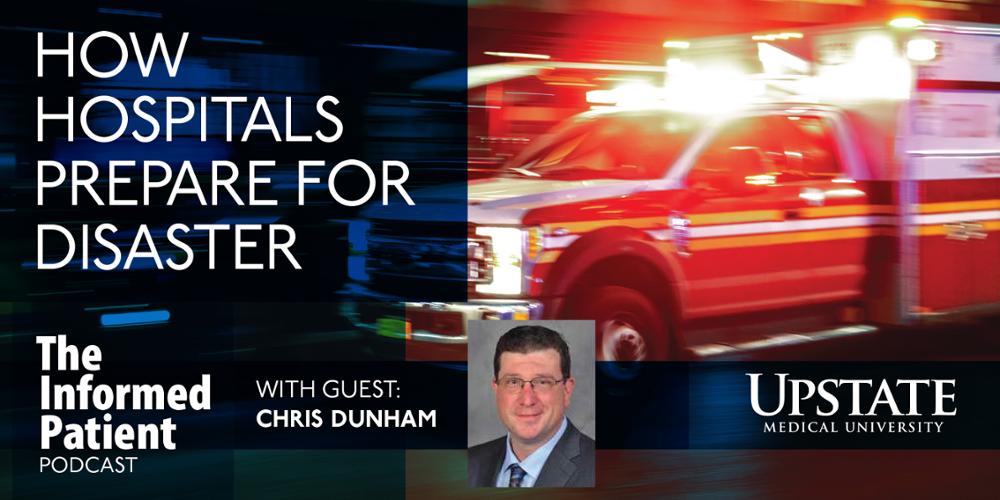 How hospitals prepare for disaster, with guest Chris Dunham, on Upstate's The Informed Patient podcast