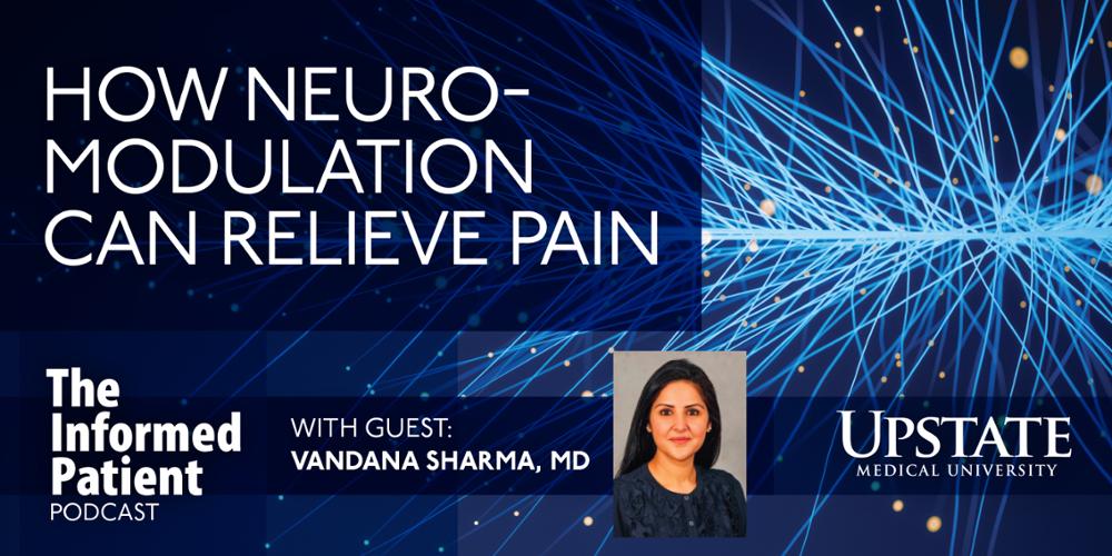 How neuromodulation can relieve pain, with guest Vandana Sharma, MD, on Upstate's The Informed Patient podcast
