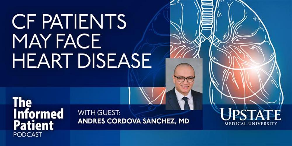 CF patients may face heart disease, with guest Andres Cordova Sanchez, MD, on Upstate's The Informed Patient podcast