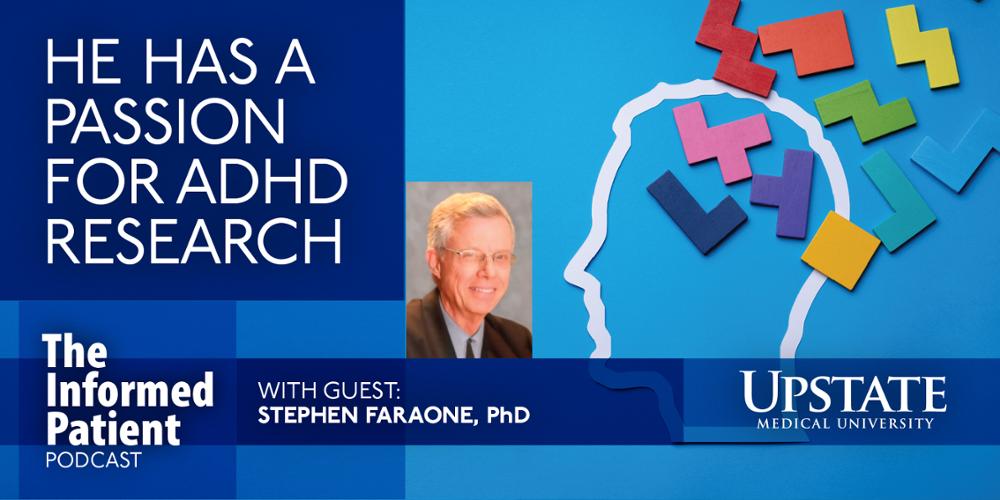 He has a passion for ADHD research: Upstate's The Informed Patient podcast with guest Stephen Faraone, PhD
