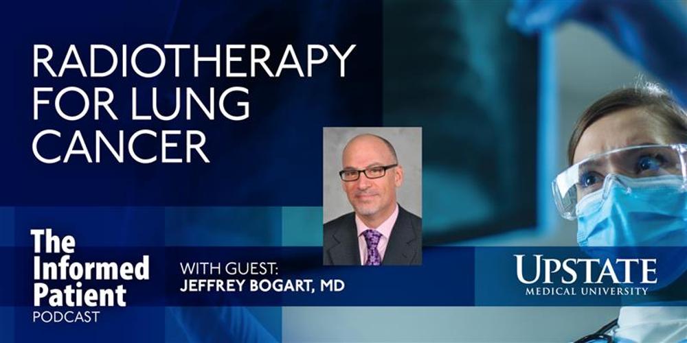 Radiotherapy for lung cancer, with guest Jeffrey Bogart, MD, on Upstate's The Informed Patient podcast