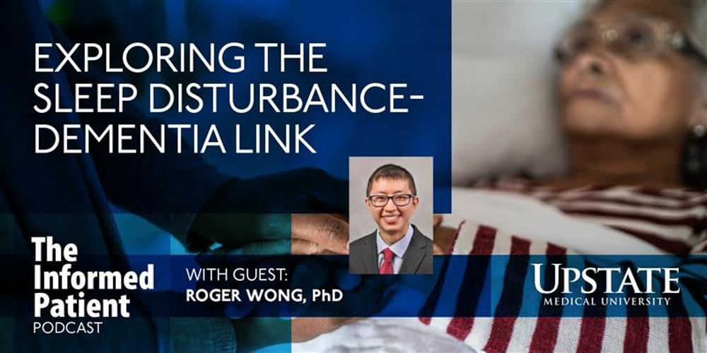 Exploring the sleep disturbance-dementia link, with guest Roger Wong, PhD, on Upstate's "The Informed Patient" podcast