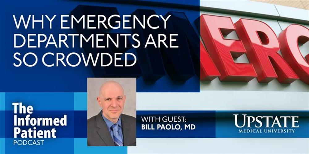 Why emergency departments are so crowded, with guest Bill Paolo, MD, on Upstate's The Informed Patient podcast