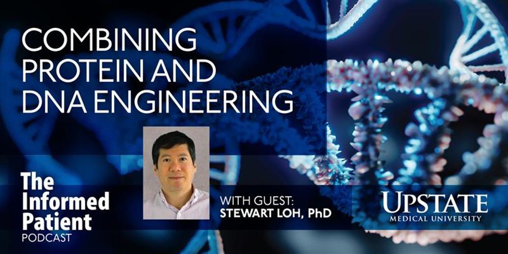 Combining protein and DNA engineering, with guest Stewart Loh, PhD, on Upstate's The Informed Patient podcast