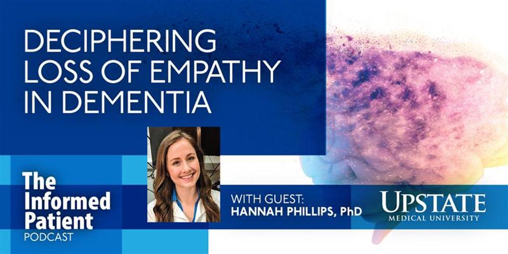 Deciphering loss of empathy in dementia, with guest Hannah Phillips, PhD, on Upstate's The Informed Patient podcast