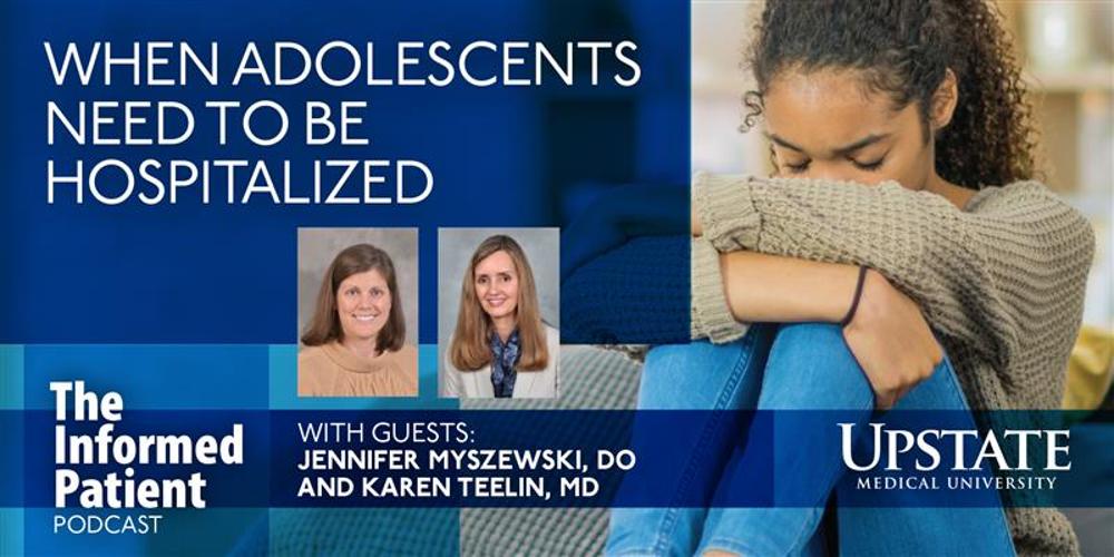 When adolescents need to be hospitalized, with guests Karen Teelin, MD, and Jennifer Myszewski, DO, on Upstate's The Informed Patient podcast