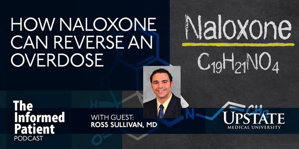 How naloxone can reverse an overdose, with guest Ross Sullivan, MD, on Upstate's The Informed Patient podcast