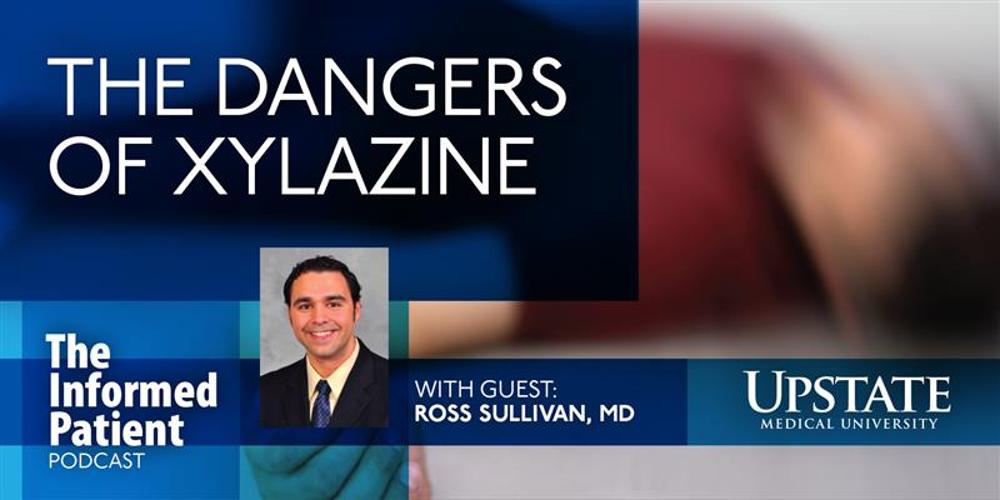 The dangers of xylazine, with guest Ross Sullivan, MD, from Upstate's The Informed Patient podcast