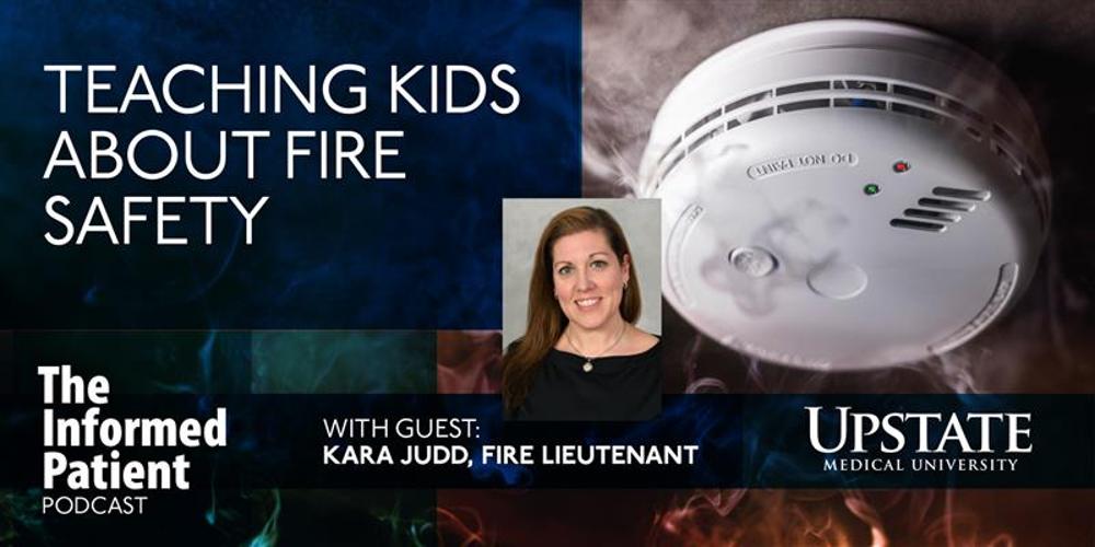 Teaching kids about fire safety, with guest Kara Judd, fire lieutenant, on Upstate's The Informed Patient podcast