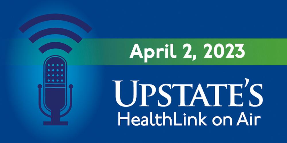 Upstate's HealthLink on Air radio show for Sunday, April 2, 2023
