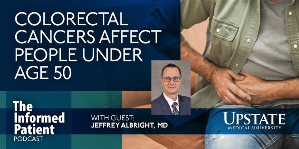 Colorectal cancers affect people under age 50, with guest Jeffrey Albright, MD, on Upstate's The Informed Patient podcast