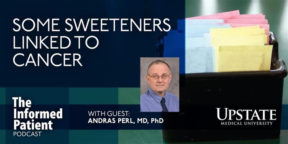 Some sweeteners linked to cancer, with guest Andras Perl, MD, PhD, on Upstate's The Informed Patient podcast