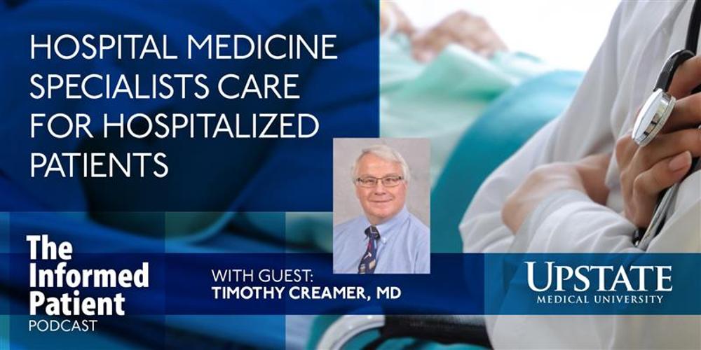 Hospital medicine specialists care for hospitalized patients, with guest Timothy Creamer, MD, on Upstate's The Informed Patient podcast