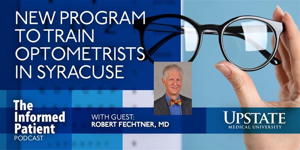 New program to train optometrists in Syracuse, with guest Robert Fechtner, MD, on Upstate's The Informed Patient podcast