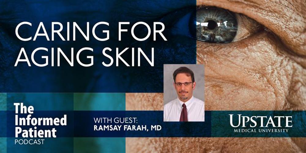 Caring for aging skin, with guest Ramsay Farah, MD, on Upstate's The Informed Patient podcast