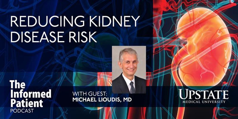 Reducing kidney disease risk, with guest Michael Lioudis, MD, on Upstate's The Informed Patient podcast