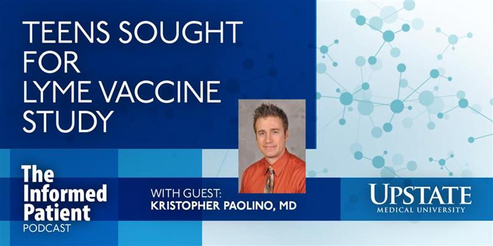 Teens sought for Lyme vaccine study, with guest Kristopher Paolino, MD, on Upstate's The Informed Patient podcast
