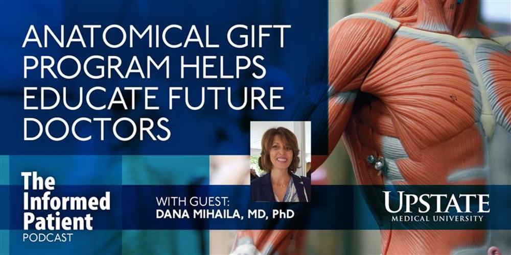 Anatomical gift program helps future doctors, with guest Dana Mihaila, MD, PhD, on Upstate's The Informed Patient podcast