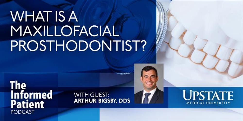 What is a maxillofacial prosthodontist? with guest Arthur Bigsby, DDS, on Upstate's The Informed Patient podcast