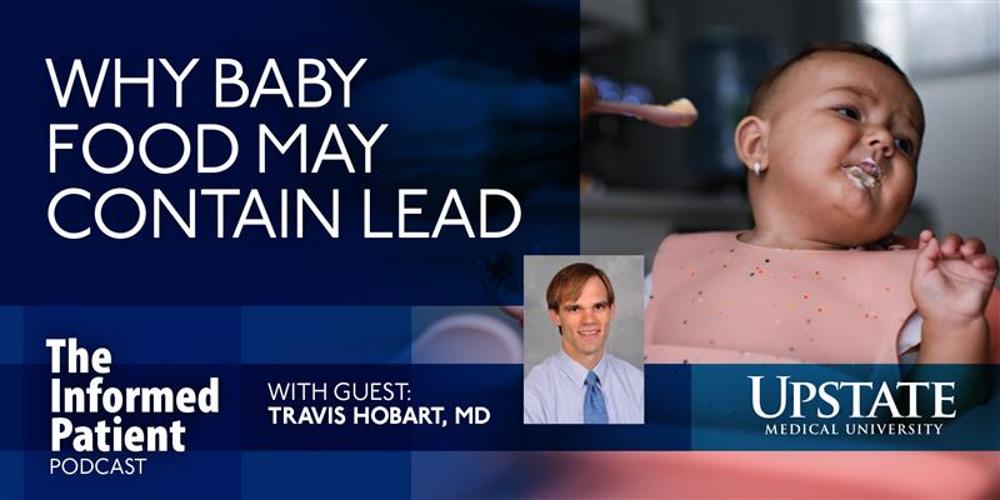 Why baby food may contain lead, with guest Travis Hobart, MD, on Upstate's The Informed Patient podcast