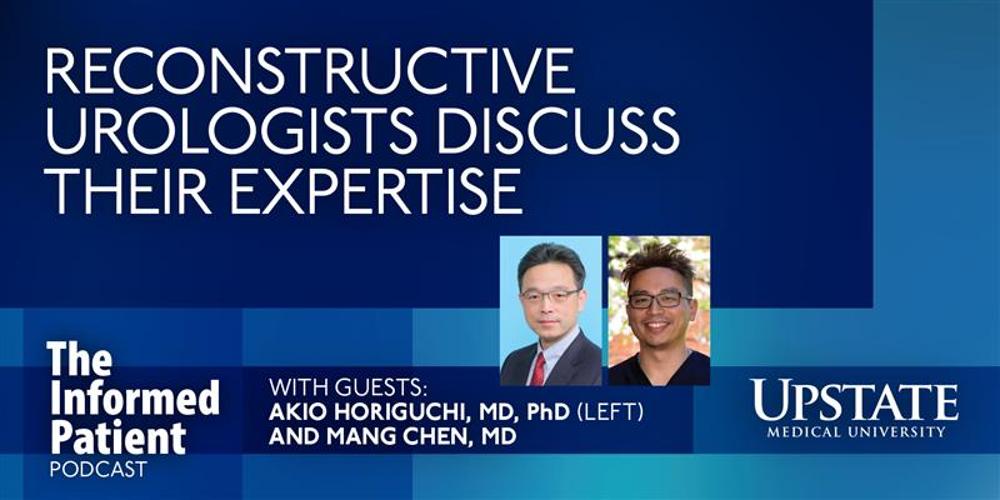 Reconstructive urologists discuss their expertise, with guests Akio Horiguchi, MD, PhD, and Mang Chen, MD, on Upstate's The Informed Patient podcast