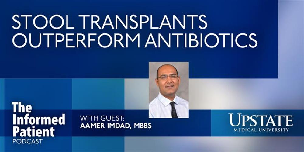 Stool transplants outperform antibiotics, with guest Aamer Imdad, MBBS, on Upstate's The Informed Patient podcast