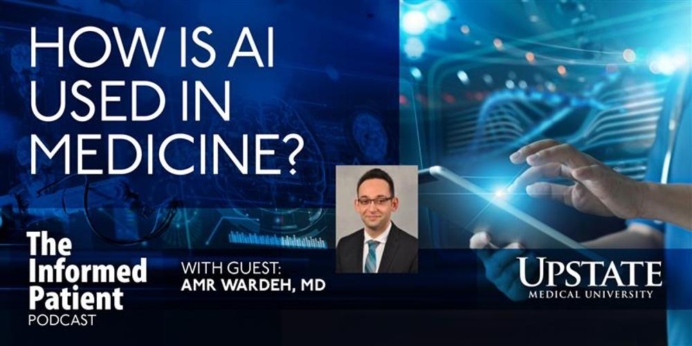 How is AI used in medicine? with guest Amr Wardeh, MD, on Upstate's The Informed Patient podcast