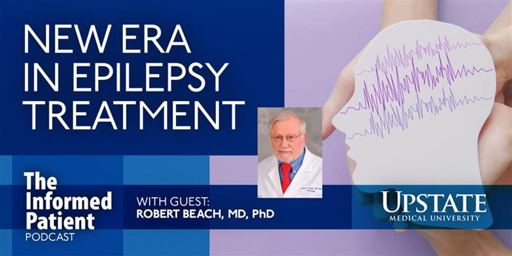 New era in epilepsy treatment, with guest Robert Beach, MD, PhD, on Upstate Medical University's The Informed Patient podcast