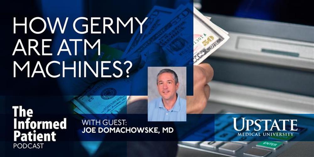 How germy are ATM machines? with guest Joe Domachowske, MD, on Upstate's The Informed Patient podcast