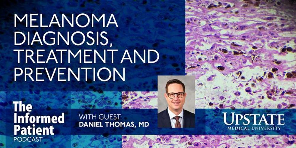 Melanoma diagnosis, treatment and prevention, with guest Daniel Thomas, MD, on Upstate's The Informed Patient podcast