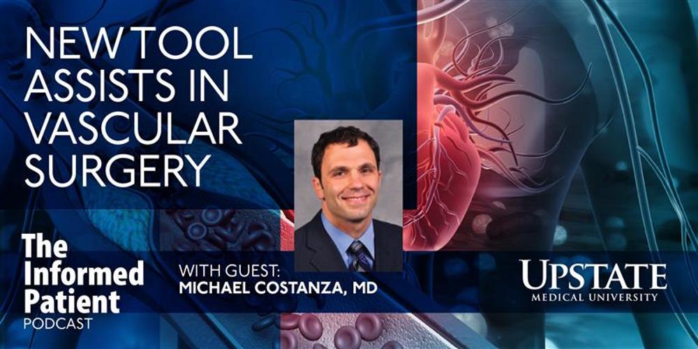 New tool assists in vascular surgery, with guest Michael Costanza, MD, on Upstate's "The Informed Patient" podcast