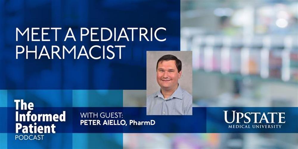 Meet a pediatric pharmacist, with guest Peter Aiello, PharmD, on Upstate's "The Informed Patient" podcast