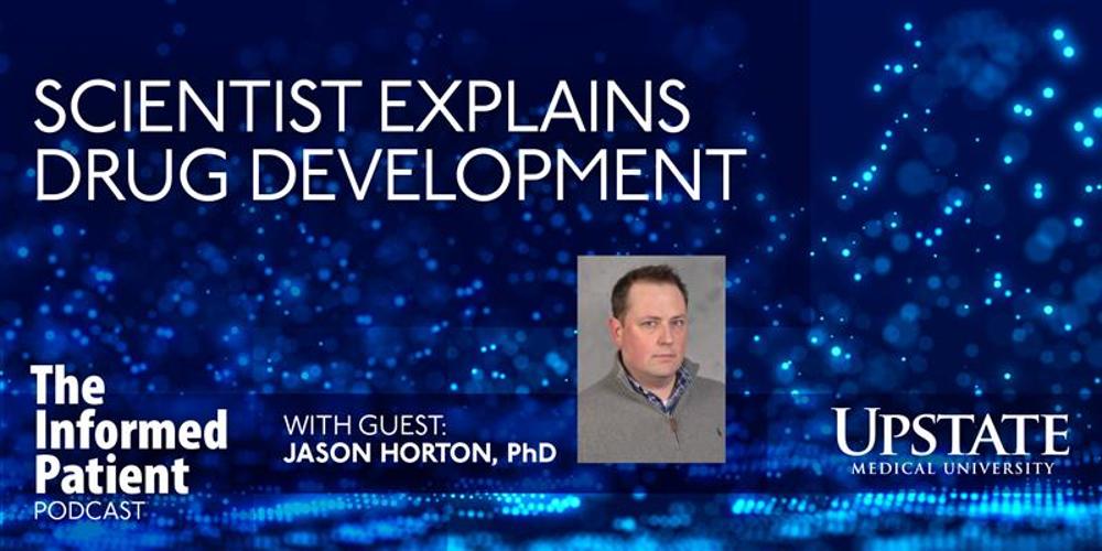 Scientist explains drug development, with guest Jason Horton, PhD, on Upstate's "The Informed Patient" podcast