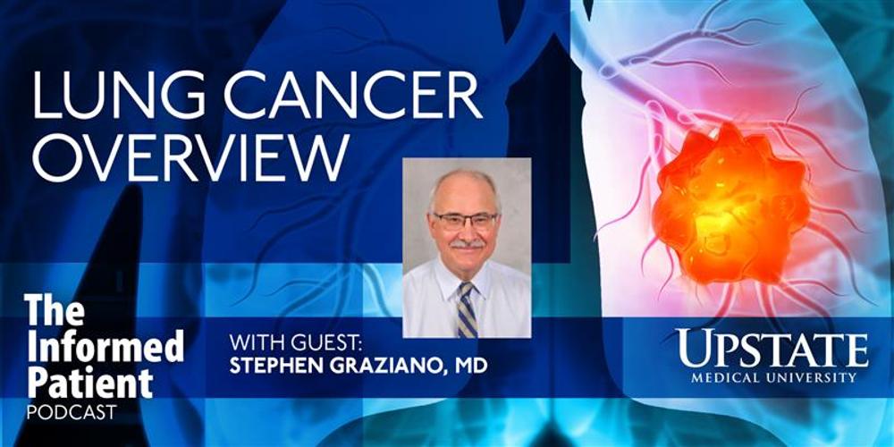 Lung cancer overview, with guest Stephen Graziano, MD, on Upstate's The Informed Patient podcast