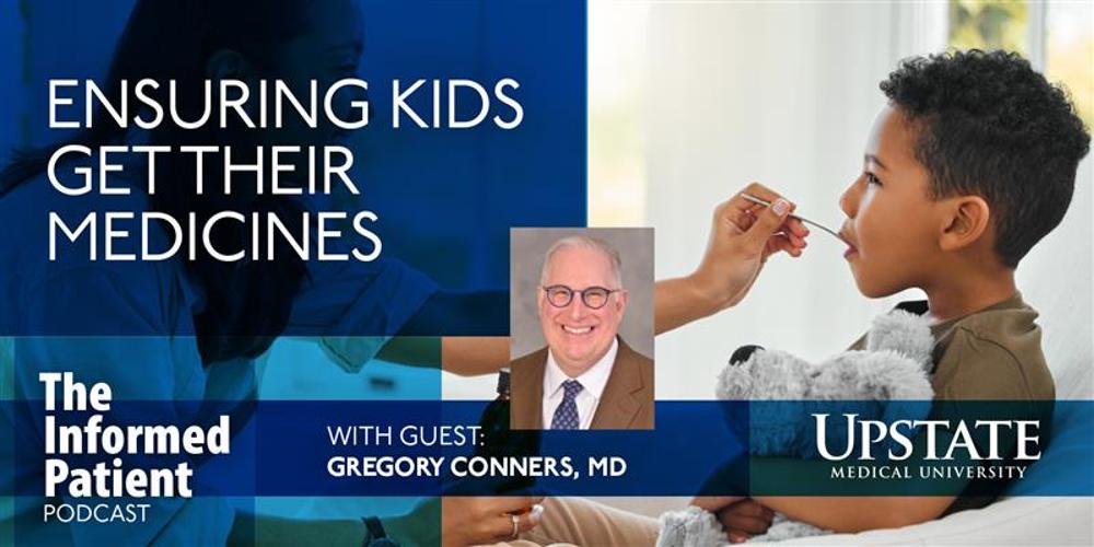 Ensuring kids get their medicines, with guest Gregory Conners, MD, on Upstate's The Informed Patient podcasth guest Greg