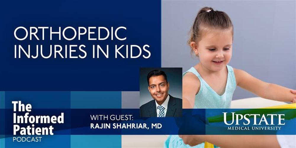 Orthopedic injuries in kids, with guest Rajin Shahriar, MD, on Upstate's The Informed Patient podcast