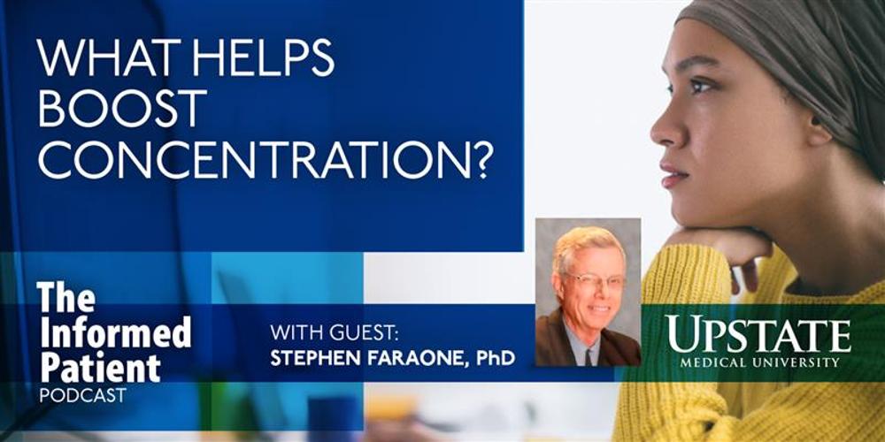What helps boost concentration? -- with guest Stephen Faraone, PhD, on Upstate's The Informed Patient podcast
