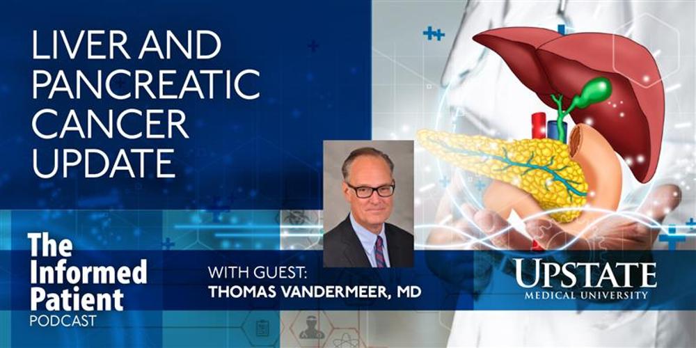 Liver and pancreatic cancer update, with guest Thomas Vandermeer, MD, on Upstate's The Informed Patient podcast