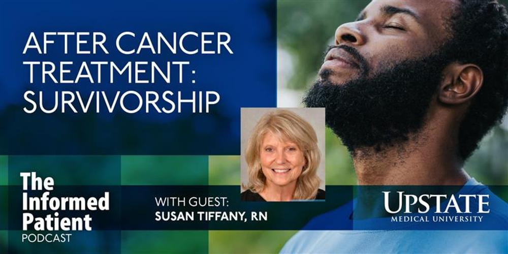 After cancer treatment: survivorship -- with guest Susan Tiffany, RN, on Upstate's The Informed Patient podcast
