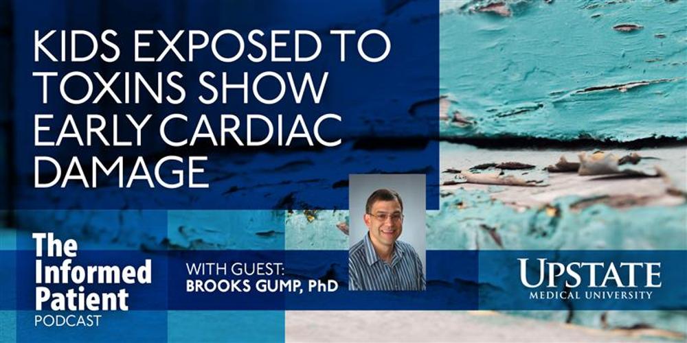 Kids exposed to toxins show early cardiac damage, with guest Brooks Gump, PhD, on Upstate's The Informed Patient podcast