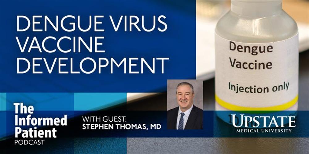 Dengue virus vaccine development, with guest Stephen Thomas, MD, on Upstate's The Informed Patient podcast